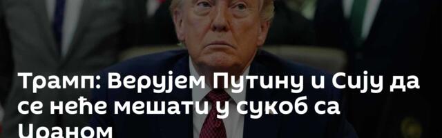 Трамп: Верујем Путину и Сију да се неће мешати у сукоб са Ираном