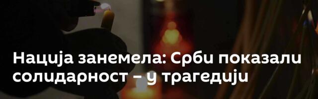 Нација занемела: Срби показали солидарност – у трагедији