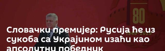 Словачки премијер: Русија ће из сукоба са Украјином изаћи као апсолутни победник