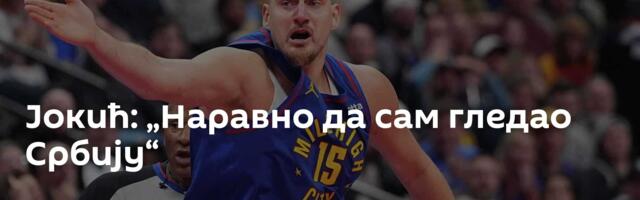 Јокић: „Наравно да сам гледао Србију“