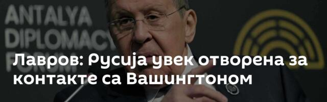 Лавров: Русија увек отворена за контакте са Вашингтоном