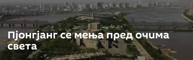 Пјонгјанг се мења пред очима света