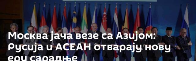 Москва јача везе са Азијом: Русија и АСЕАН отварају нову еру сарадње