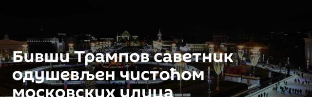 Бивши Трампов саветник одушевљен чистоћом московских улица