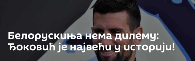 Белорускиња нема дилему: Ђоковић је највећи у историји!