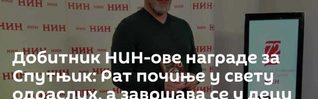 Добитник НИН-ове награде за Спутњик: Рат почиње у свету одраслих, а завршава се у деци /видео/