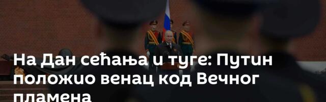 На Дан сећања и туге: Путин положио венац код Вечног пламена