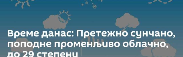 Време данас: Претежно сунчано, поподне променљиво облачно, до 29 степени
