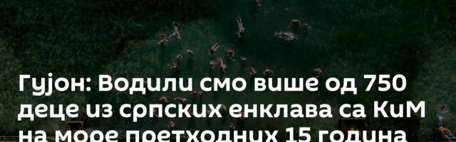 Гујон: Водили смо више од 750 деце из српских енклава са КиМ на море претходних 15 година