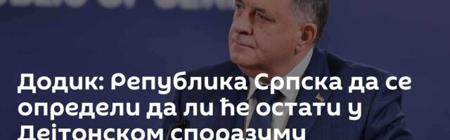Додик: Република Српска да се определи да ли ће остати у Дејтонском споразуму
