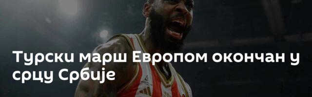 Турски марш Европом окончан у срцу Србије