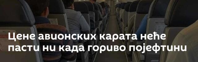 Цене авионских карата неће пасти ни када гориво појефтини