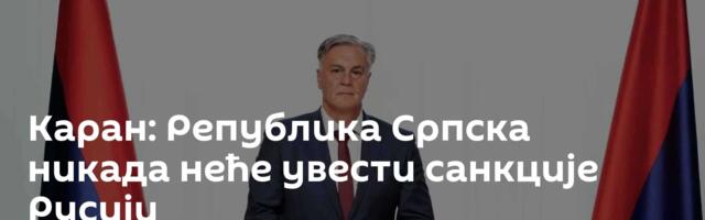 Каран: Република Српска никада неће увести санкције Русији