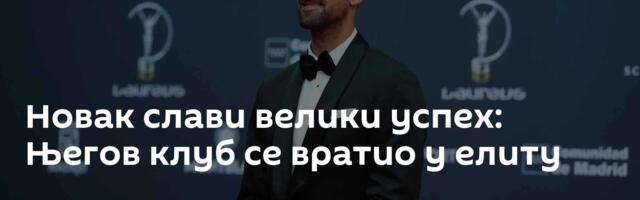 Новак слави велики успех: Његов клуб се вратио у елиту