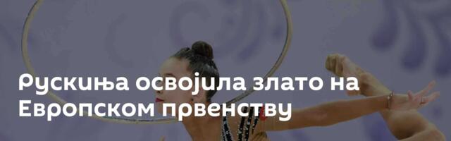 Рускиња освојила злато на Европском првенству