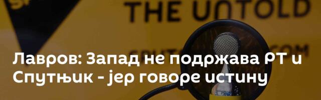 Лавров: Запад не подржава РТ и Спутњик - јер говоре истину