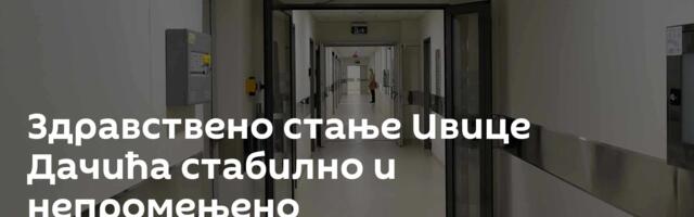 Здравствено стање Ивице Дачића стабилно и непромењено