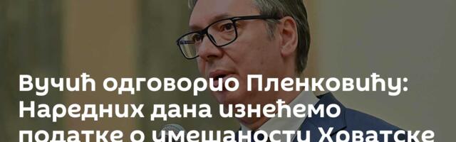 Вучић одговорио Пленковићу: Наредних дана изнећемо податке о умешаности Хрватске у протесте