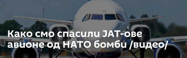 Како смо спасили ЈАТ-ове авионе од НАТО бомби /видео/