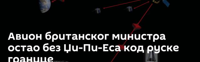 Авион британског министра остао без Џи-Пи-Еса код руске границе