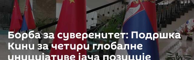 Борба за суверенитет: Подршка Кини за четири глобалне иницијативе јача позиције Србије