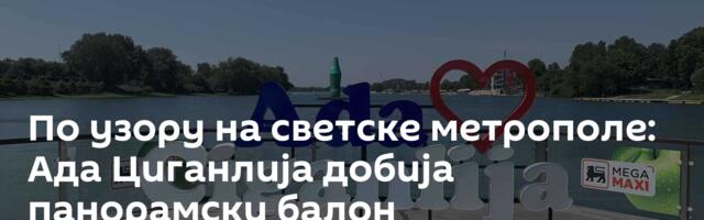 По узору на светске метрополе: Ада Циганлија добија панорамски балон