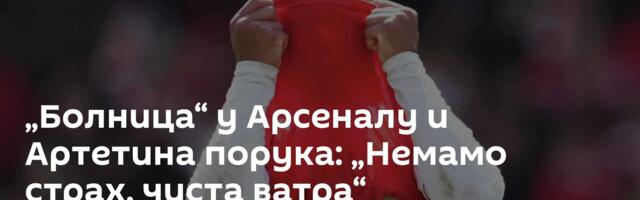 „Болница“ у Арсеналу и Артетина порука: „Немамо страх, чиста ватра“