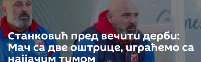 Станковић пред вечити дерби: Мач са две оштрице, играћемо са најјачим тимом