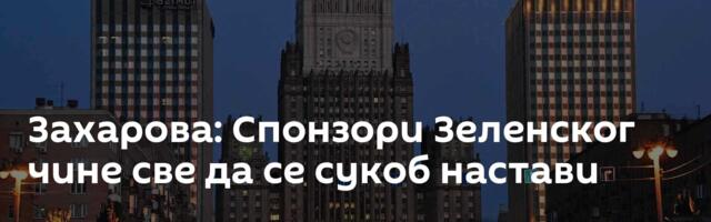 Захарова: Спонзори Зеленског чине све да се сукоб настави