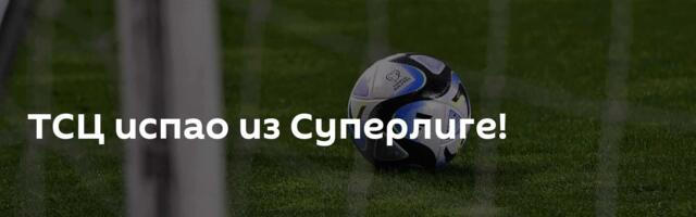 ТСЦ испао из Суперлиге!