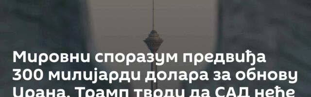 Мировни споразум предвиђа 300 милијарди долара за обнову Ирана, Трамп тврди да САД неће дати ни цент