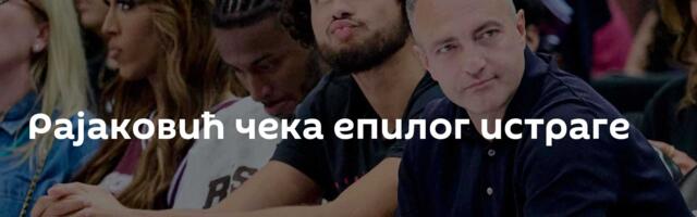 Рајаковић чека епилог истраге