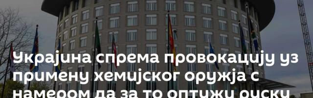 Украјина спрема провокацију уз примену хемијског оружја с намером да за то оптужи руску војску