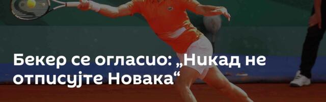 Бекер се огласио: „Никад не отписујте Новака“