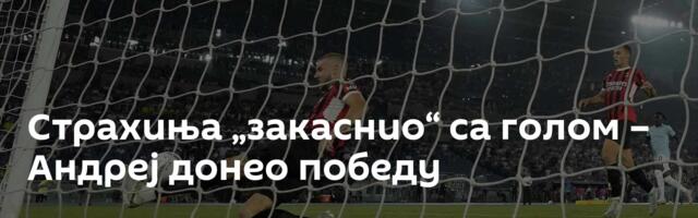 Страхиња „закаснио“ са голом – Андреј донео победу