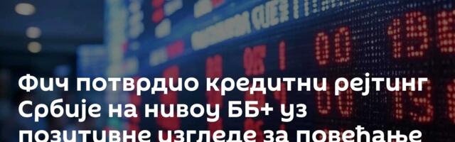 Фич потврдио кредитни рејтинг Србије на нивоу ББ+ уз позитивне изгледе за повећање