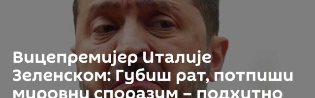 Вицепремијер Италије Зеленском: Губиш рат, потпиши мировни споразум – подхитно