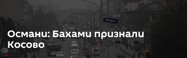 Османи: Бахами признали Косово