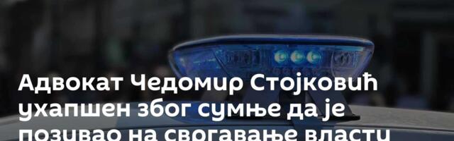 Адвокат Чедомир Стојковић ухапшен због сумње да је позивао на свргавање власти