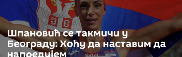 Шпановић се такмичи у Београду: Хоћу да наставим да напредујем