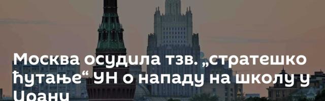 Москва осудила тзв. „стратешко ћутање“ УН о нападу на школу у Ирану