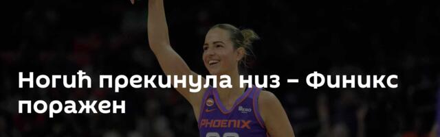 Ногић прекинула низ – Финикс поражен