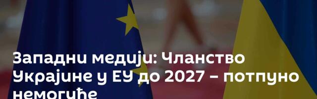 Западни медији: Чланство Украјине у ЕУ до 2027 – потпуно немогуће