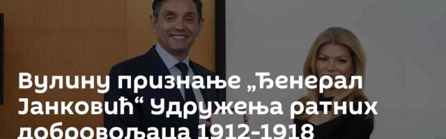 Вулину признање „Ђенерал Јанковић“ Удружења ратних добровољаца 1912-1918