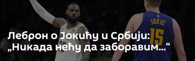 Леброн о Јокићу и Србији: „Никада нећу да заборавим...“