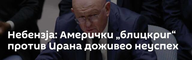 Небензја: Амерички „блицкриг“ против Ирана доживео неуспех