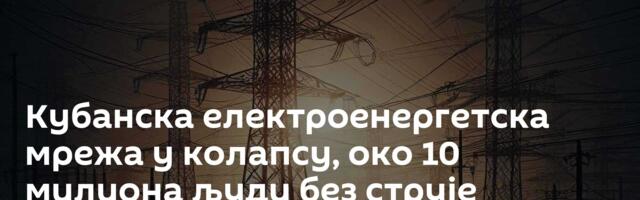 Кубанска електроенергетска мрежа у колапсу, око 10 милиона људи без струје