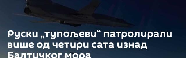 Руски „тупољеви“ патролирали више од четири сата изнад Балтичког мора