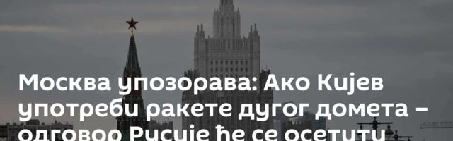 Москва упозорава: Ако Кијев употреби ракете дугог домета – одговор Русије ће се осетити