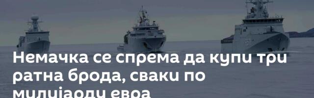 Немачка се спрема да купи три ратна брода, сваки по милијарду евра